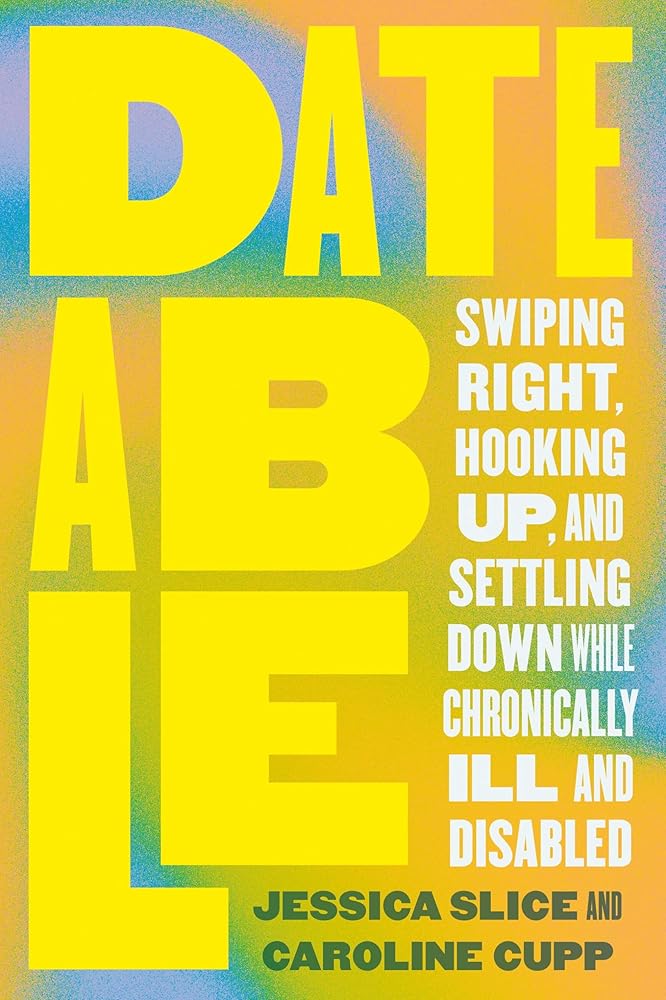 Dateable: Swiping Right, Hooking Up, and Settling Down While Chronically Ill and Disabled cover image