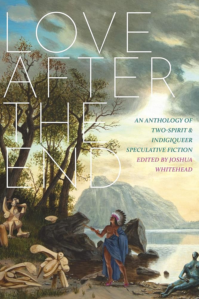 Love after the End: An Anthology of Two-Spirit and Indigiqueer Speculative Fiction cover image