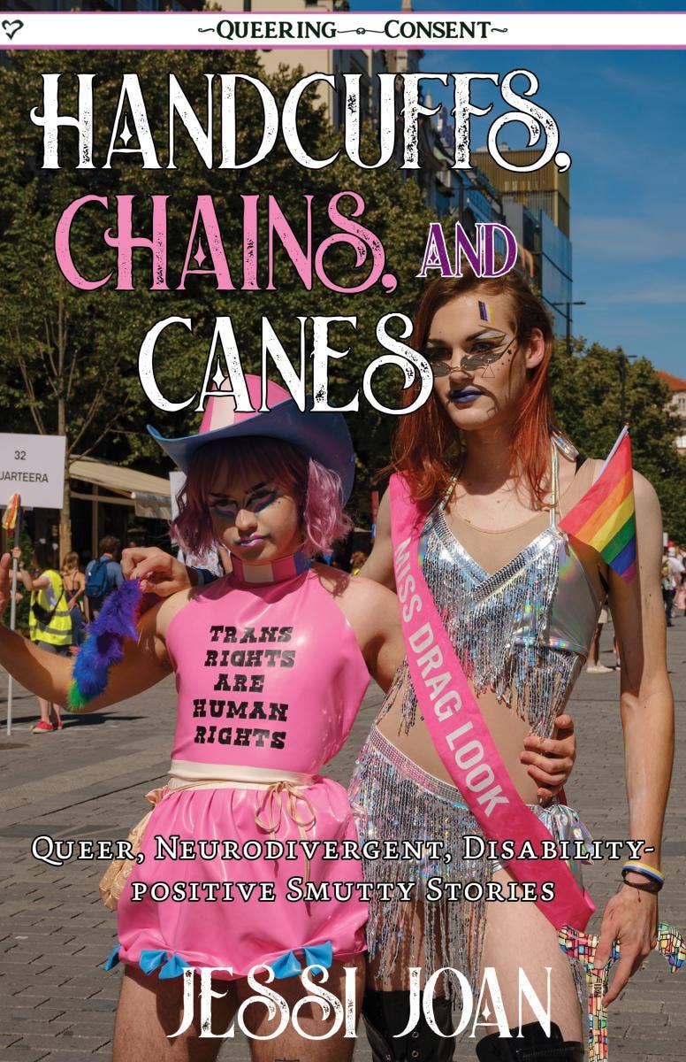 Handcuffs, Chains, and Canes: Queer, Neurodivergent, Disability-Positive Smutty Stories (Queering Consent)
