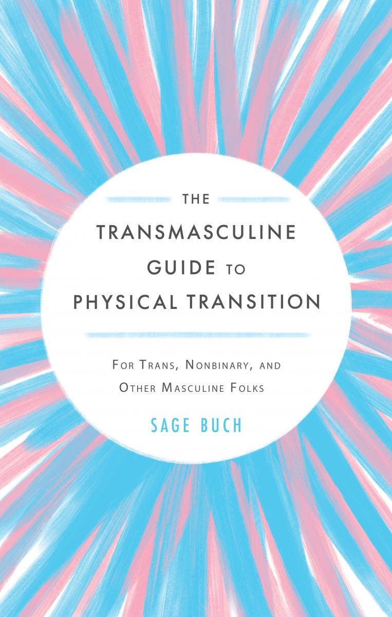Transmasculine Guide to Physical Transition: For Trans, Nonbinary, and Other Masculine Folks