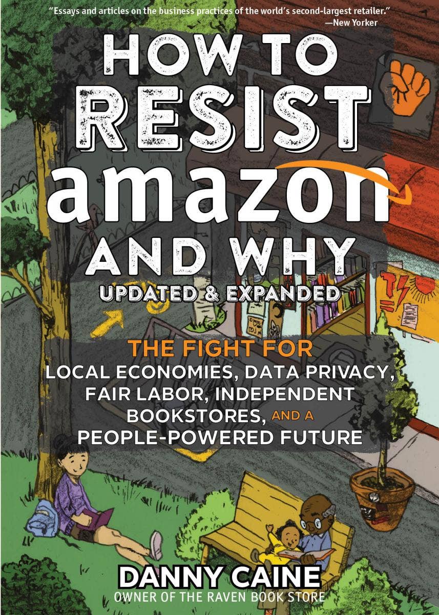 How to Resist Amazon and Why: The Fight for Local Economics, Data Privacy, Fair Labor, Independent Bookstores, and a People-Powered Future! (Real World)