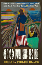 COMBEE: Harriet Tubman, the Combahee River Raid, and Black Freedom during the Civil War cover image