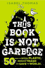This Book Is Not Garbage: 50 Ways to Ditch Plastic, Reduce Trash, and Save the World! cover image