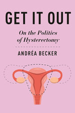 Get It Out: On the Politics of Hysterectomy (Health, Society, and Inequality) cover image