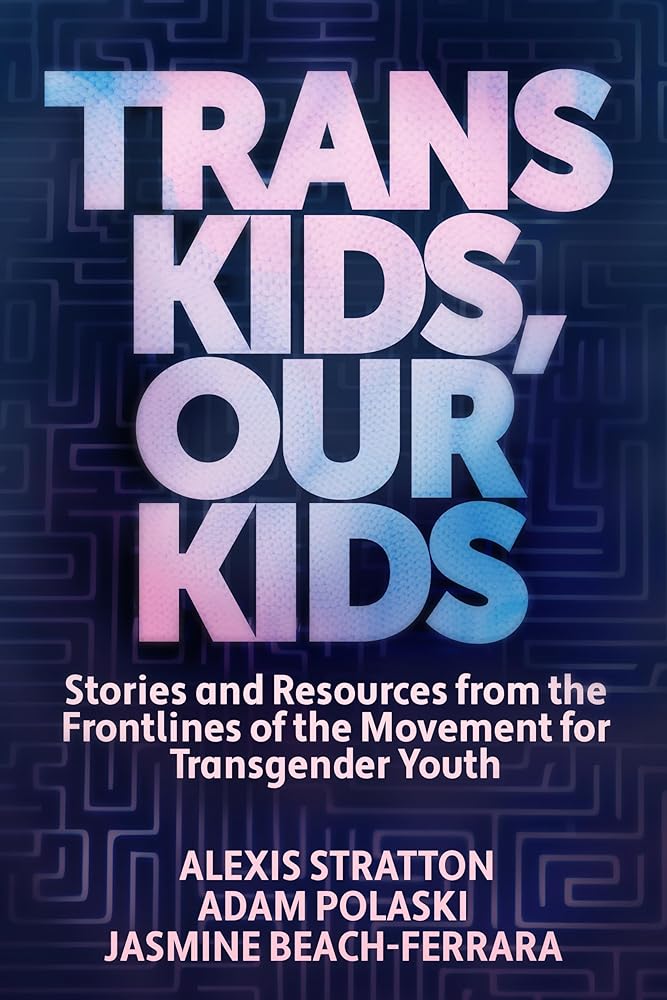 Trans Kids, Our Kids: Stories and Resources from the Frontlines of the Movement for Transgender Youth cover image