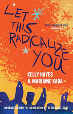 Let This Radicalize You: Organizing and the Revolution of Reciprocal Care (Abolitionist Papers) cover image