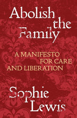 Abolish the Family: A Manifesto for Care and Liberation cover image