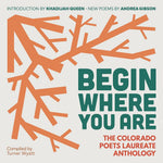 Begin Where You Are: The Colorado Poets Laureate Anthology cover image