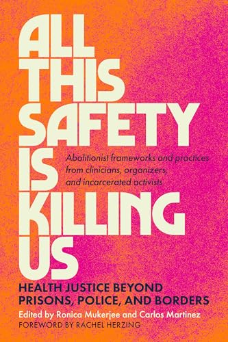 All This Safety Is Killing Us: Health Justice Beyond Prisons, Police, and Borders--Abolitionist frameworks and practices from clinicians, organizers, and incarcerated activists cover image