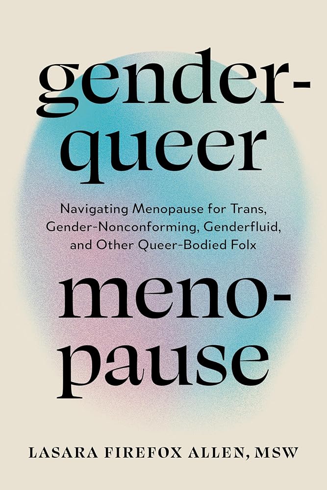 Genderqueer Menopause: Navigating Menopause for Trans, Gender-Nonconforming, Genderfluid, and Other Queer-Bodied Folx cover image