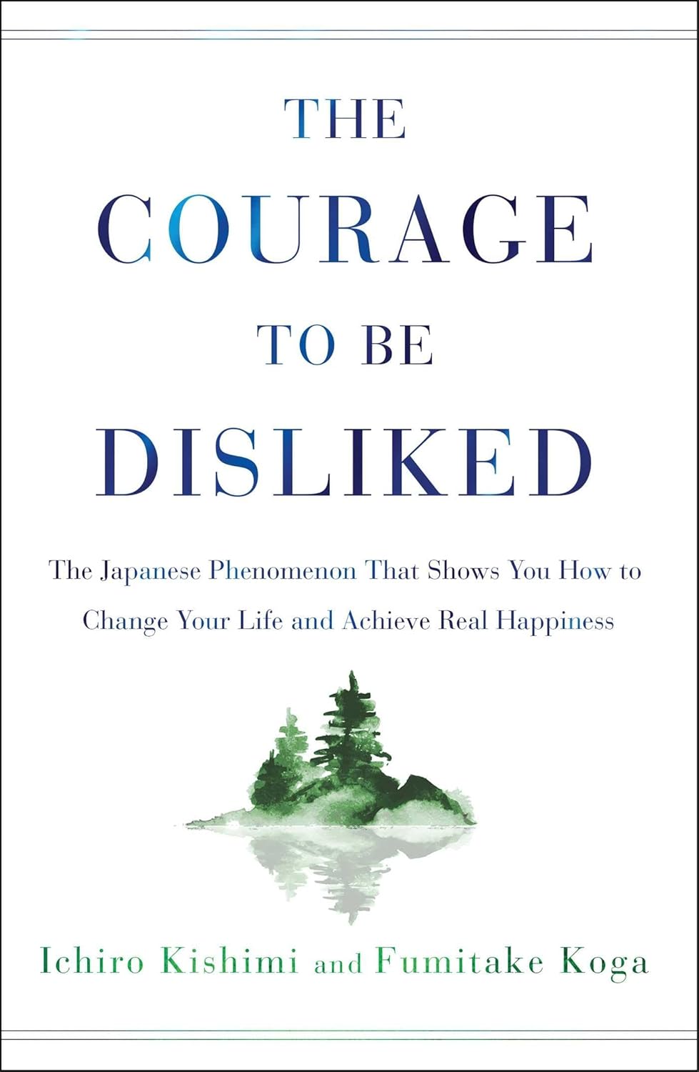The Courage to Be Disliked: The Japanese Phenomenon That Shows You How to Change Your Life and Achieve Real Happiness